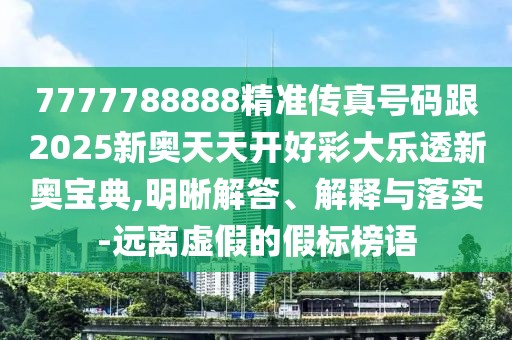 7777788888精準傳真號碼跟2025新奧天天開好彩大樂透新奧寶典,明晰解答、解釋與落實-遠離虛假的假標榜語